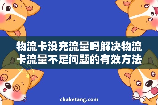 物流卡没充流量吗解决物流卡流量不足问题的有效方法，让你轻松上网畅享速度