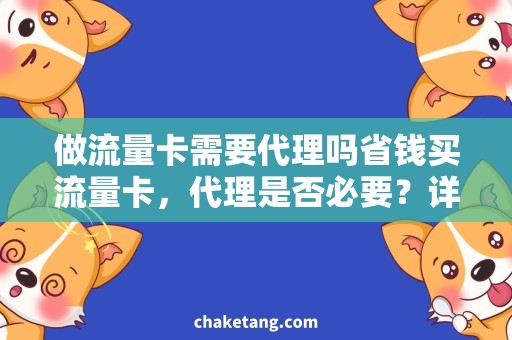 做流量卡需要代理吗省钱买流量卡，代理是否必要？详细了解流量卡代理购买注意事项