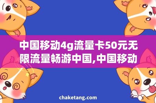 中国移动4g流量卡50元无限流量畅游中国,中国移动4G流量卡50元必备攻略