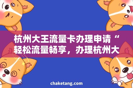 杭州大王流量卡办理申请“轻松流量畅享，办理杭州大王流量卡，方便快捷！”