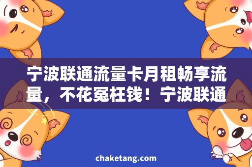 宁波联通流量卡月租畅享流量，不花冤枉钱！宁波联通流量卡月租优选攻略！