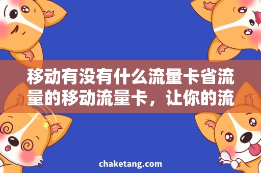 移动有没有什么流量卡省流量的移动流量卡，让你的流量更经济实惠