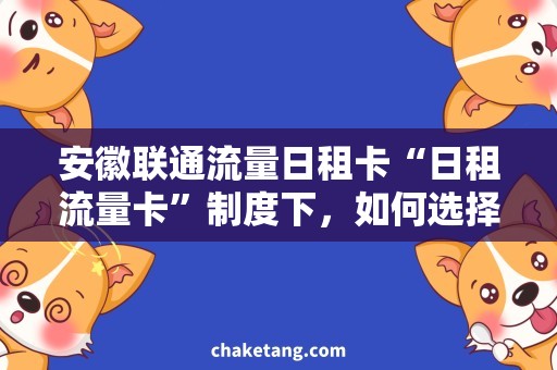 安徽联通流量日租卡“日租流量卡”制度下，如何选择安徽联通最划算的？