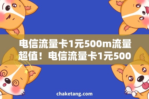 电信流量卡1元500m流量超值！电信流量卡1元500m流量大放送，省钱又实惠！