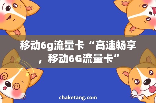 移动6g流量卡“高速畅享，移动6G流量卡”