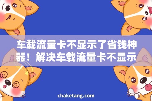 车载流量卡不显示了省钱神器！解决车载流量卡不显示问题的方法详解