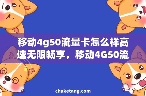 移动4g50流量卡怎么样高速无限畅享，移动4G50流量卡需求解析