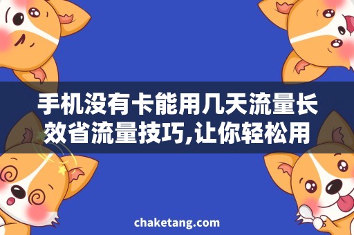 手机没有卡能用几天流量长效省流量技巧,让你轻松用上手机没有卡能用几天流量