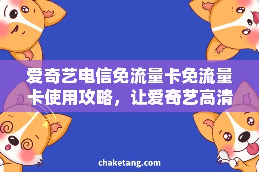 爱奇艺电信免流量卡免流量卡使用攻略，让爱奇艺高清观影更顺畅