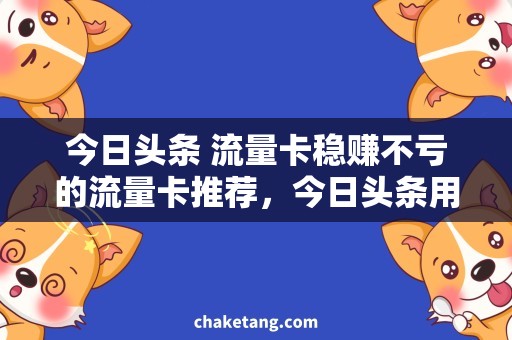 今日头条 流量卡稳赚不亏的流量卡推荐，今日头条用户必备！