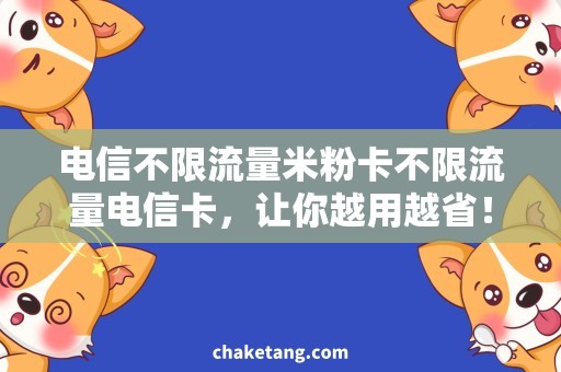 电信不限流量米粉卡不限流量电信卡，让你越用越省！