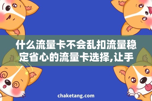 什么流量卡不会乱扣流量稳定省心的流量卡选择,让手机流量不再被扣空