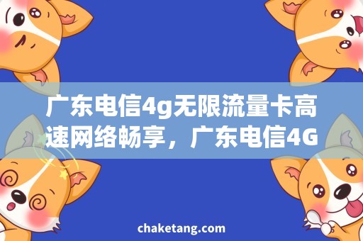 广东电信4g无限流量卡高速网络畅享，广东电信4G无限流量卡详解