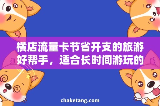 横店流量卡节省开支的旅游好帮手，适合长时间游玩的横店流量卡