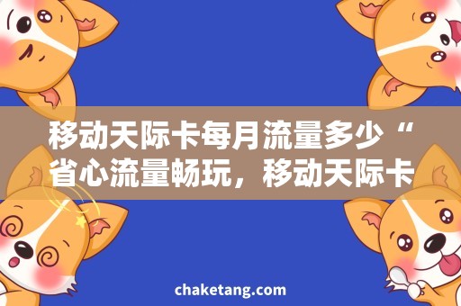 移动天际卡每月流量多少“省心流量畅玩，移动天际卡月流量大揭秘！”