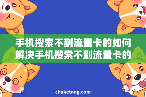 手机搜索不到流量卡的如何解决手机搜索不到流量卡的问题？