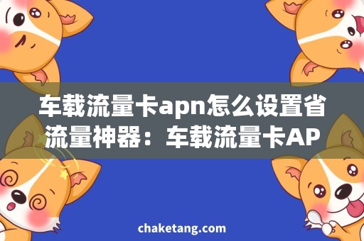 车载流量卡apn怎么设置省流量神器：车载流量卡APN设置攻略