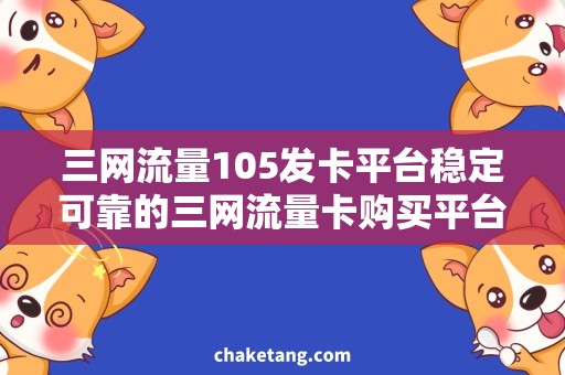 三网流量105发卡平台稳定可靠的三网流量卡购买平台，省钱有保障