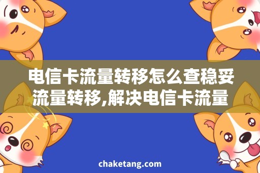 电信卡流量转移怎么查稳妥流量转移,解决电信卡流量转移疑惑