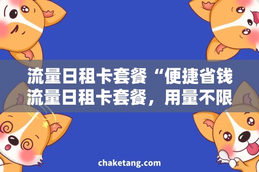 流量日租卡套餐“便捷省钱流量日租卡套餐，用量不限，月月畅享”