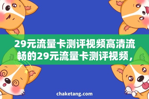 29元流量卡测评视频高清流畅的29元流量卡测评视频，不容错过！