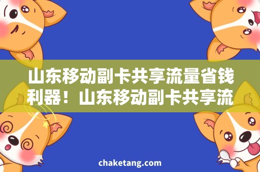 山东移动副卡共享流量省钱利器！山东移动副卡共享流量大揭秘