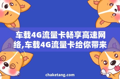 车载4G流量卡畅享高速网络,车载4G流量卡给你带来更便捷的上网体验！