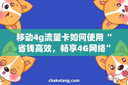 移动4g流量卡如何使用“省钱高效，畅享4G网络”