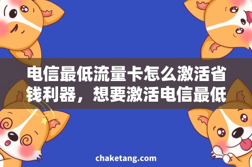 电信最低流量卡怎么激活省钱利器，想要激活电信最低流量卡？