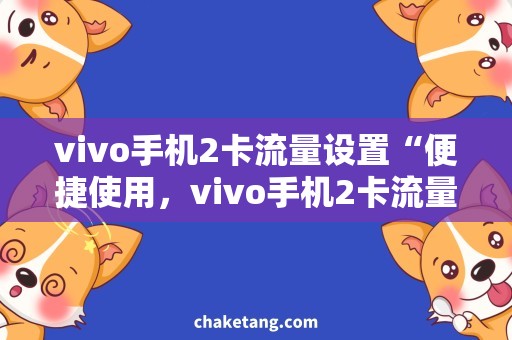 vivo手机2卡流量设置“便捷使用，vivo手机2卡流量设置轻松搞定！”