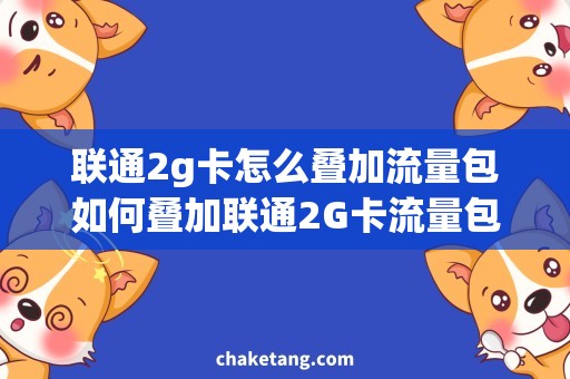 联通2g卡怎么叠加流量包如何叠加联通2G卡流量包，让上网更便捷