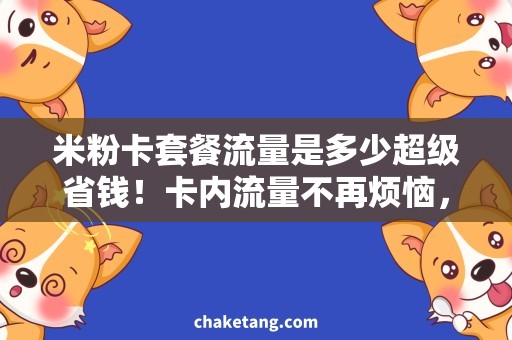 米粉卡套餐流量是多少超级省钱！卡内流量不再烦恼，米粉卡套餐流量大揭秘！