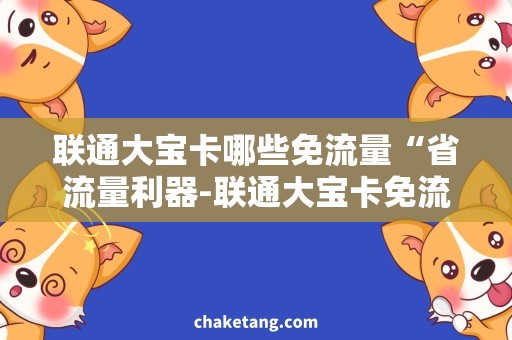 联通大宝卡哪些免流量“省流量利器-联通大宝卡免流量奥秘揭秘！”