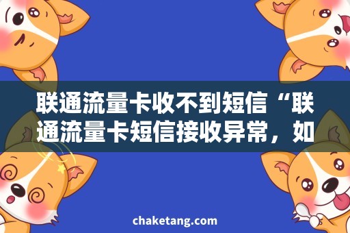 联通流量卡收不到短信“联通流量卡短信接收异常，如何解决？”