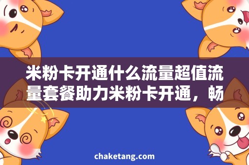 米粉卡开通什么流量超值流量套餐助力米粉卡开通，畅享海量流量