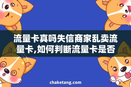 流量卡真吗失信商家乱卖流量卡,如何判断流量卡是否真实有效？