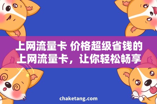 上网流量卡 价格超级省钱的上网流量卡，让你轻松畅享互联网