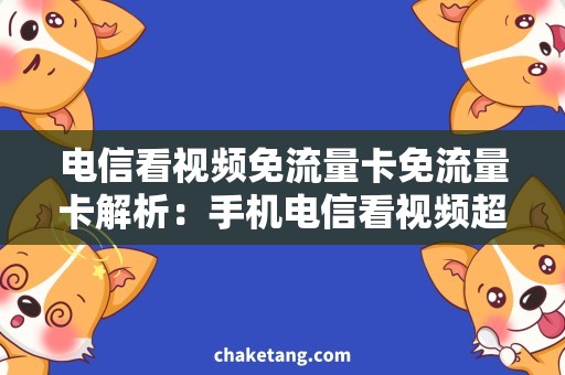 电信看视频免流量卡免流量卡解析：手机电信看视频超省钱！