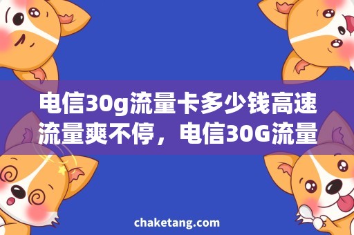 电信30g流量卡多少钱高速流量爽不停，电信30G流量卡大揭秘