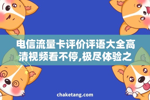 电信流量卡评价评语大全高清视频看不停,极尽体验之美！