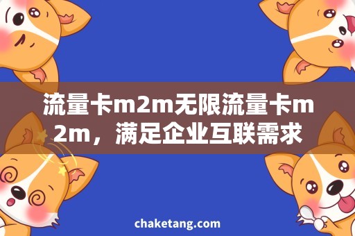 流量卡m2m无限流量卡m2m，满足企业互联需求