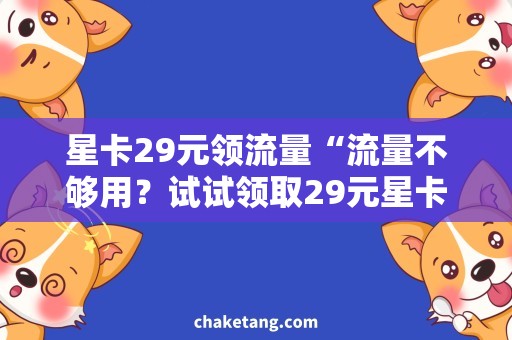 星卡29元领流量“流量不够用？试试领取29元星卡，畅享网页冲浪！”