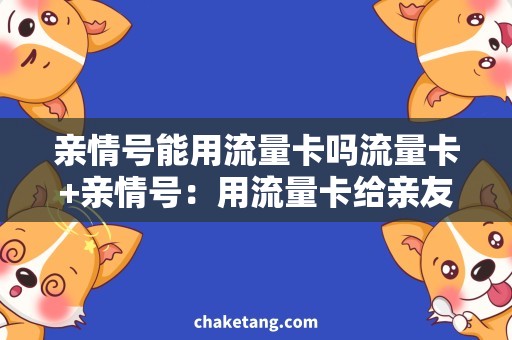 亲情号能用流量卡吗流量卡+亲情号：用流量卡给亲友留口气？