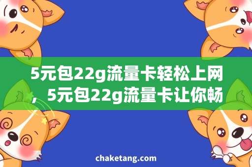 5元包22g流量卡轻松上网，5元包22g流量卡让你畅享无限网络