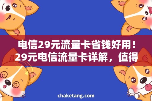 电信29元流量卡省钱好用！29元电信流量卡详解，值得购买吗？