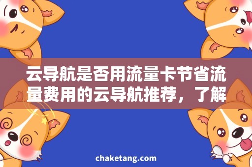 云导航是否用流量卡节省流量费用的云导航推荐，了解一下！