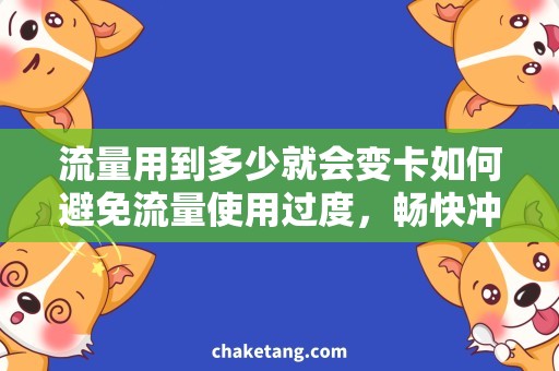 流量用到多少就会变卡如何避免流量使用过度，畅快冲浪不再卡顿