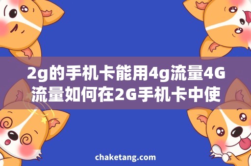 2g的手机卡能用4g流量4G流量如何在2G手机卡中使用？探究实现方法