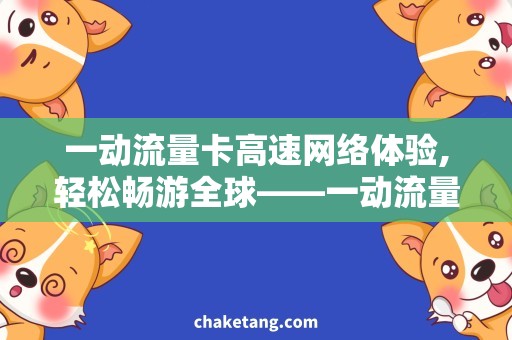 一动流量卡高速网络体验,轻松畅游全球——一动流量卡详细说明