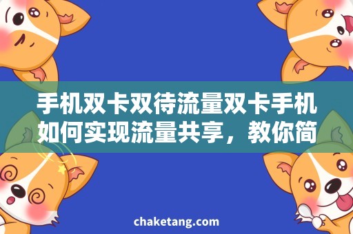 手机双卡双待流量双卡手机如何实现流量共享，教你简单搞定